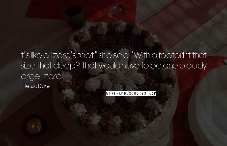 Tessa Dare Quotes: It's like a lizard's foot," she said. "With a footprint that size, that deep? That would have to be one bloody large lizard.