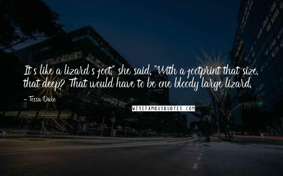 Tessa Dare Quotes: It's like a lizard's foot," she said. "With a footprint that size, that deep? That would have to be one bloody large lizard.