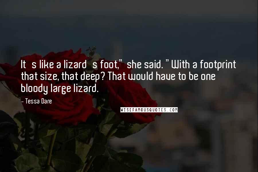 Tessa Dare Quotes: It's like a lizard's foot," she said. "With a footprint that size, that deep? That would have to be one bloody large lizard.