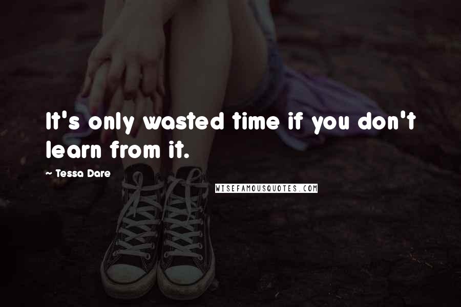 Tessa Dare Quotes: It's only wasted time if you don't learn from it.