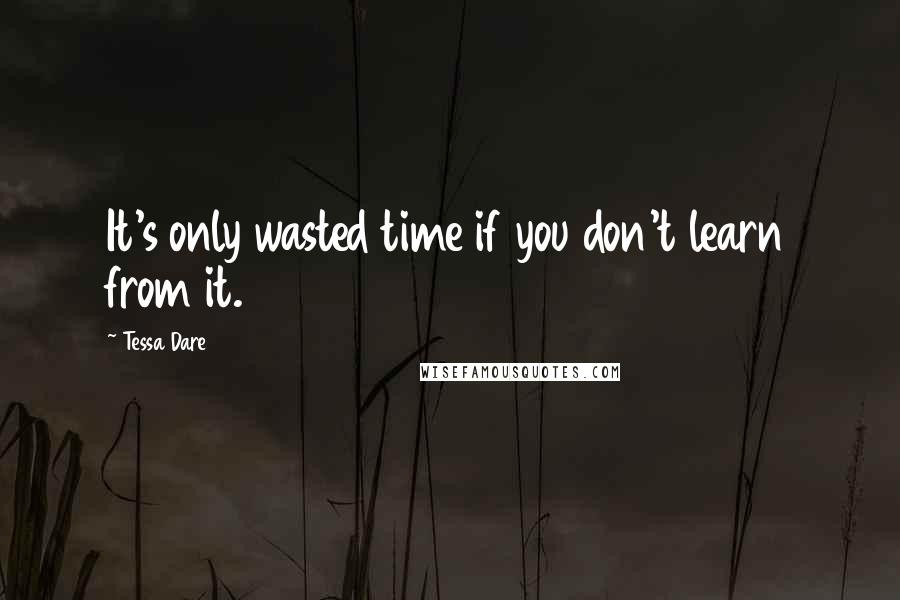 Tessa Dare Quotes: It's only wasted time if you don't learn from it.