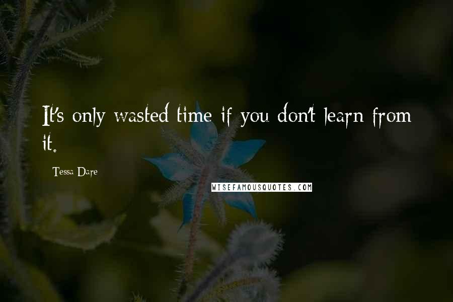 Tessa Dare Quotes: It's only wasted time if you don't learn from it.