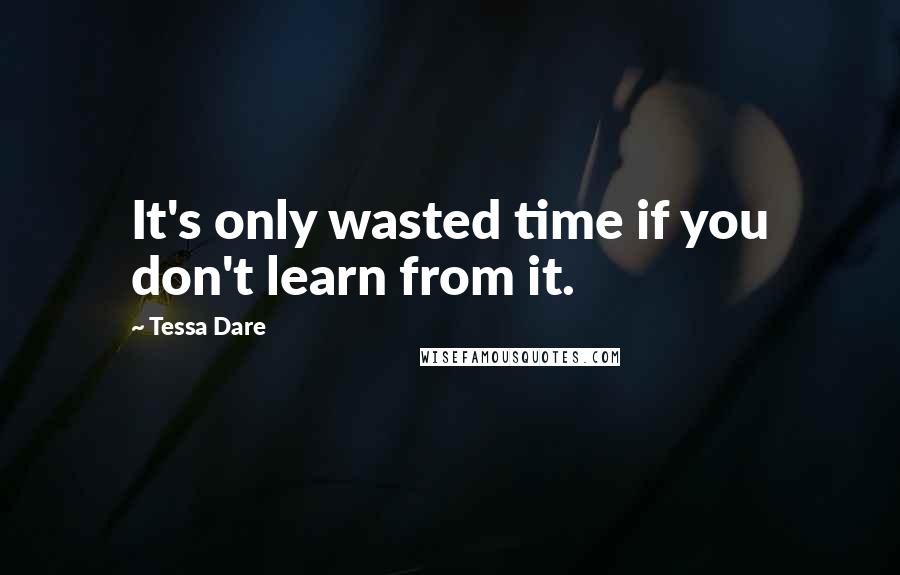 Tessa Dare Quotes: It's only wasted time if you don't learn from it.