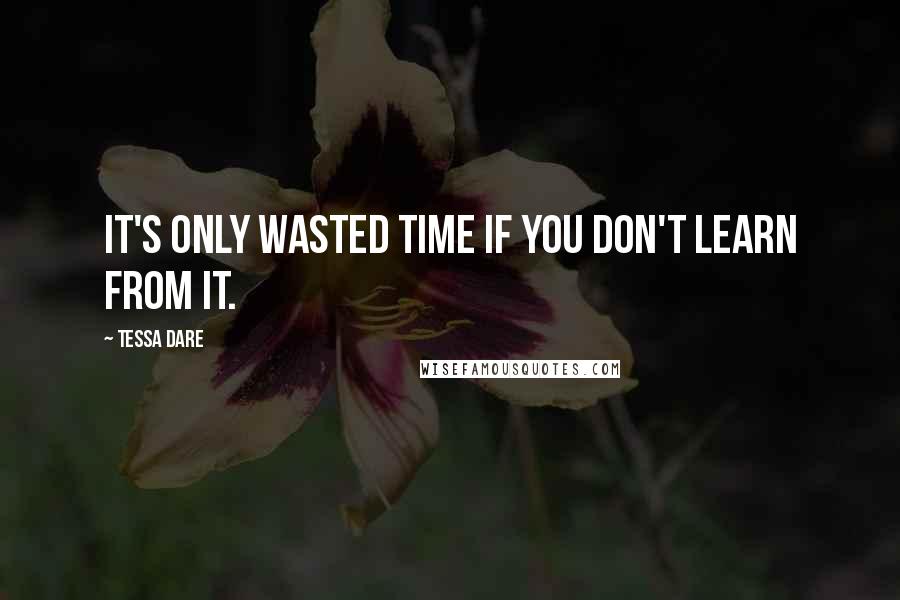 Tessa Dare Quotes: It's only wasted time if you don't learn from it.