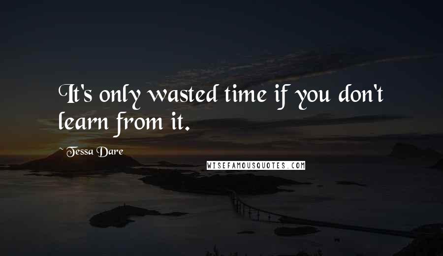 Tessa Dare Quotes: It's only wasted time if you don't learn from it.