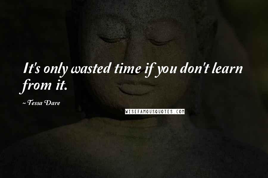 Tessa Dare Quotes: It's only wasted time if you don't learn from it.