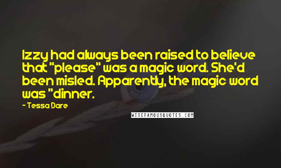 Tessa Dare Quotes: Izzy had always been raised to believe that "please" was a magic word. She'd been misled. Apparently, the magic word was "dinner.