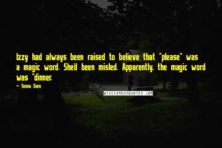 Tessa Dare Quotes: Izzy had always been raised to believe that "please" was a magic word. She'd been misled. Apparently, the magic word was "dinner.