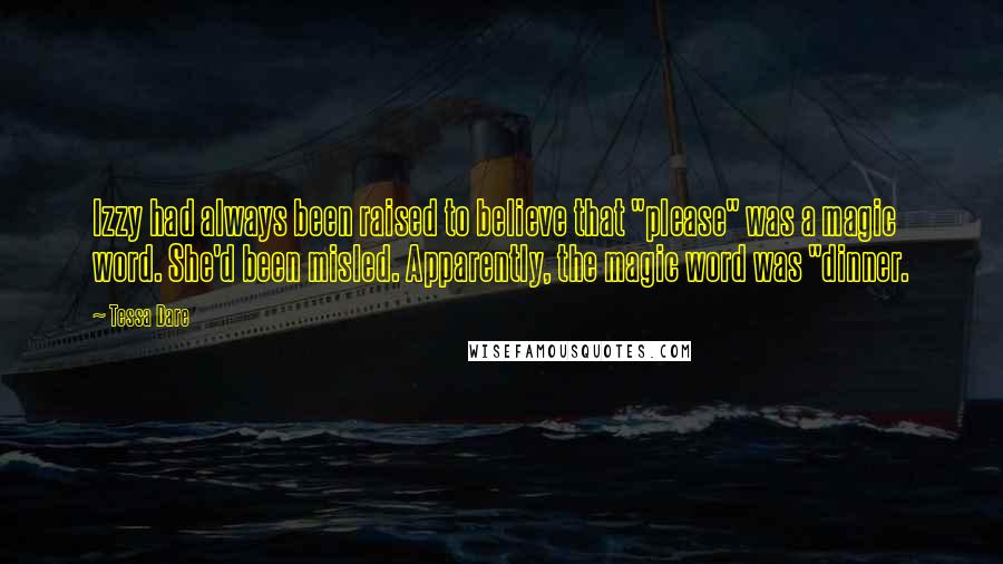 Tessa Dare Quotes: Izzy had always been raised to believe that "please" was a magic word. She'd been misled. Apparently, the magic word was "dinner.