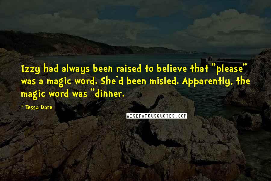 Tessa Dare Quotes: Izzy had always been raised to believe that "please" was a magic word. She'd been misled. Apparently, the magic word was "dinner.