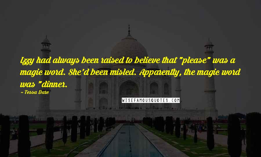 Tessa Dare Quotes: Izzy had always been raised to believe that "please" was a magic word. She'd been misled. Apparently, the magic word was "dinner.