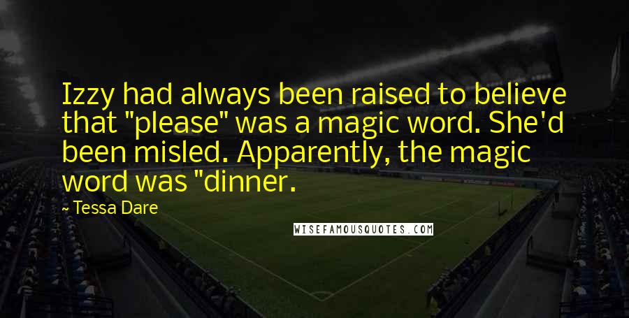 Tessa Dare Quotes: Izzy had always been raised to believe that "please" was a magic word. She'd been misled. Apparently, the magic word was "dinner.