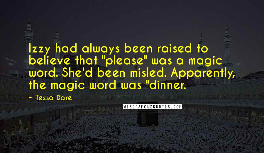 Tessa Dare Quotes: Izzy had always been raised to believe that "please" was a magic word. She'd been misled. Apparently, the magic word was "dinner.