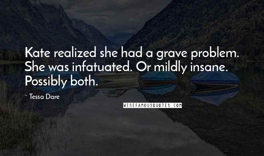 Tessa Dare Quotes: Kate realized she had a grave problem. She was infatuated. Or mildly insane. Possibly both.