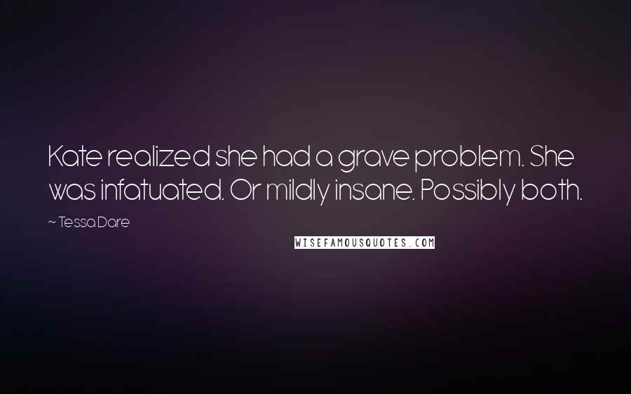 Tessa Dare Quotes: Kate realized she had a grave problem. She was infatuated. Or mildly insane. Possibly both.