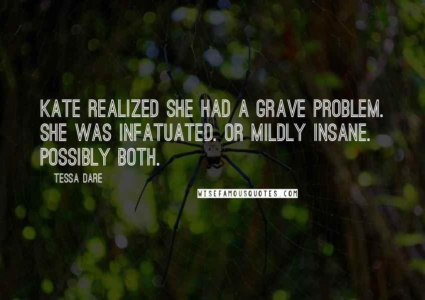 Tessa Dare Quotes: Kate realized she had a grave problem. She was infatuated. Or mildly insane. Possibly both.