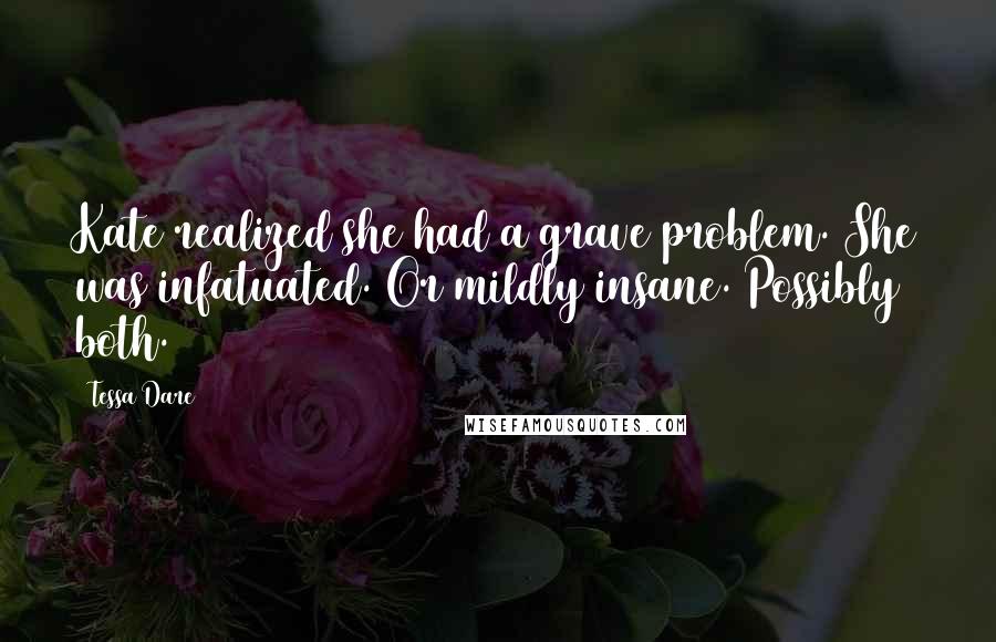 Tessa Dare Quotes: Kate realized she had a grave problem. She was infatuated. Or mildly insane. Possibly both.