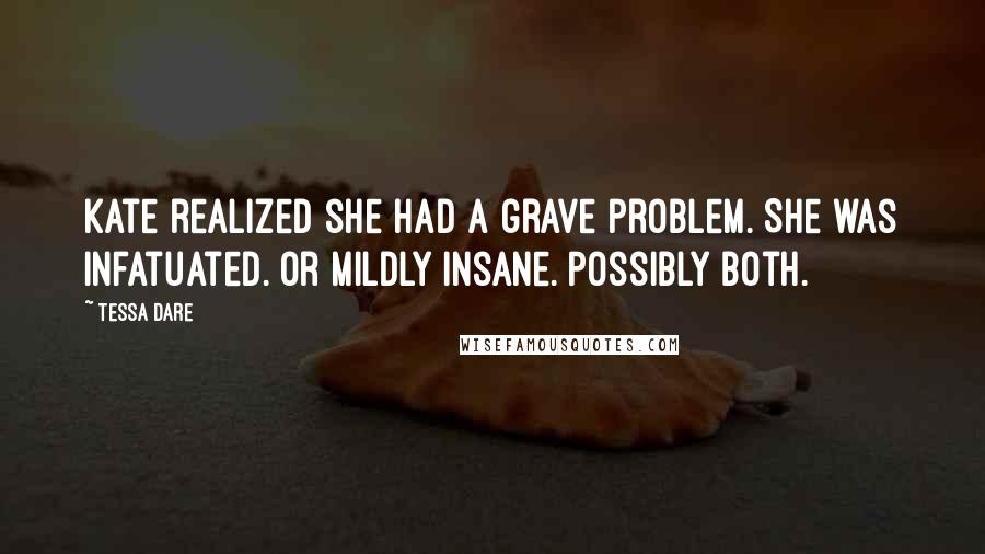 Tessa Dare Quotes: Kate realized she had a grave problem. She was infatuated. Or mildly insane. Possibly both.