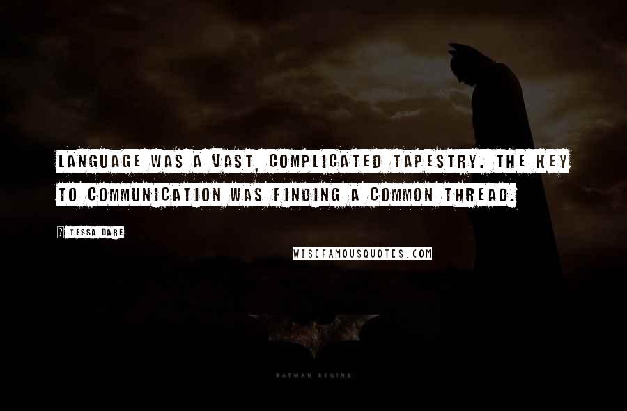 Tessa Dare Quotes: Language was a vast, complicated tapestry. The key to communication was finding a common thread.