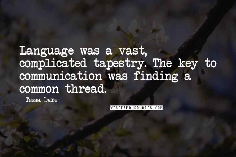 Tessa Dare Quotes: Language was a vast, complicated tapestry. The key to communication was finding a common thread.