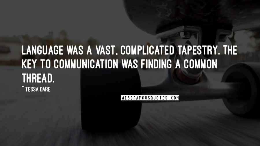 Tessa Dare Quotes: Language was a vast, complicated tapestry. The key to communication was finding a common thread.