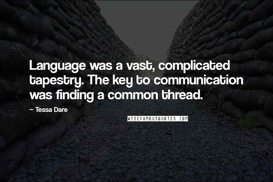 Tessa Dare Quotes: Language was a vast, complicated tapestry. The key to communication was finding a common thread.