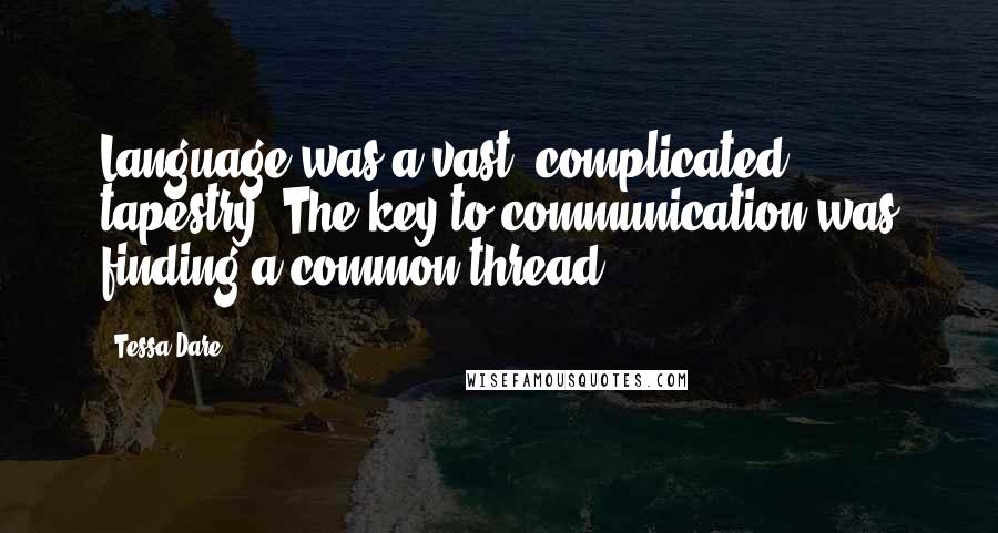 Tessa Dare Quotes: Language was a vast, complicated tapestry. The key to communication was finding a common thread.