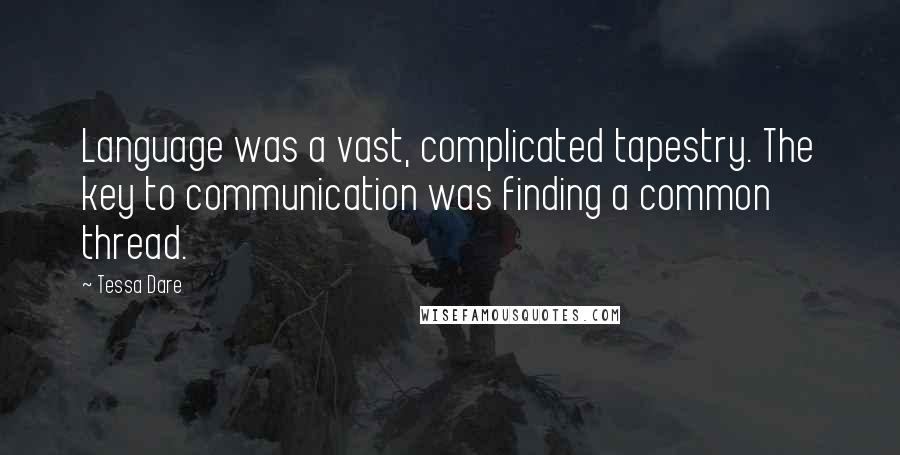 Tessa Dare Quotes: Language was a vast, complicated tapestry. The key to communication was finding a common thread.