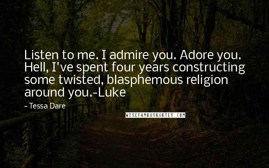 Tessa Dare Quotes: Listen to me. I admire you. Adore you. Hell, I've spent four years constructing some twisted, blasphemous religion around you.-Luke