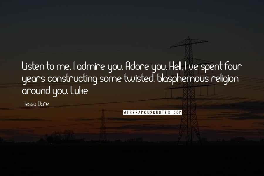 Tessa Dare Quotes: Listen to me. I admire you. Adore you. Hell, I've spent four years constructing some twisted, blasphemous religion around you.-Luke