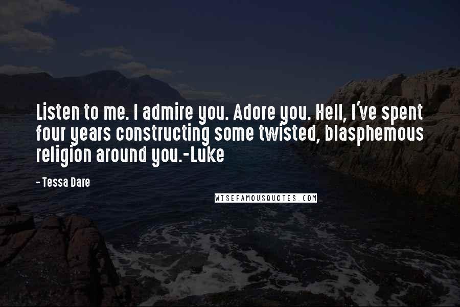 Tessa Dare Quotes: Listen to me. I admire you. Adore you. Hell, I've spent four years constructing some twisted, blasphemous religion around you.-Luke