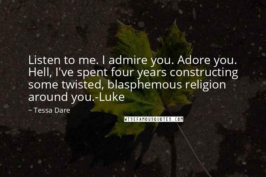 Tessa Dare Quotes: Listen to me. I admire you. Adore you. Hell, I've spent four years constructing some twisted, blasphemous religion around you.-Luke