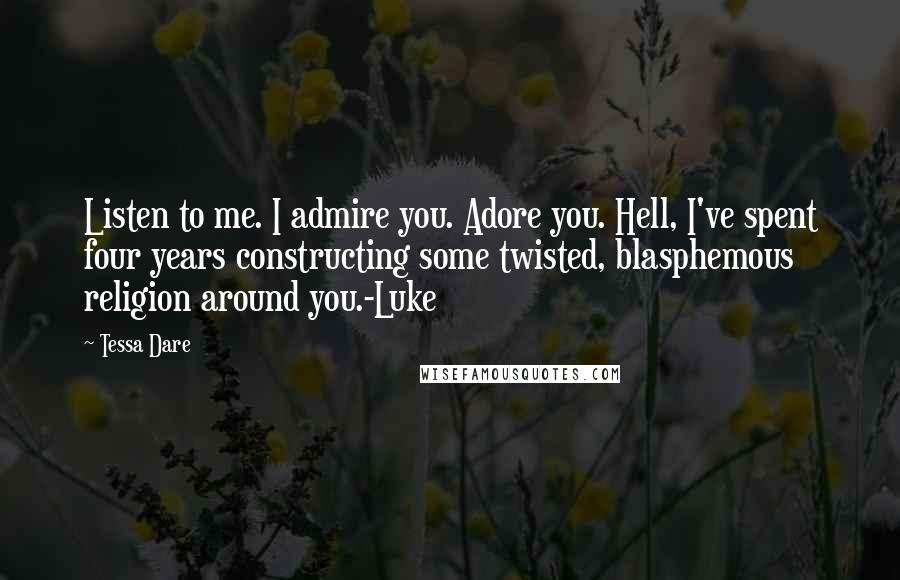 Tessa Dare Quotes: Listen to me. I admire you. Adore you. Hell, I've spent four years constructing some twisted, blasphemous religion around you.-Luke