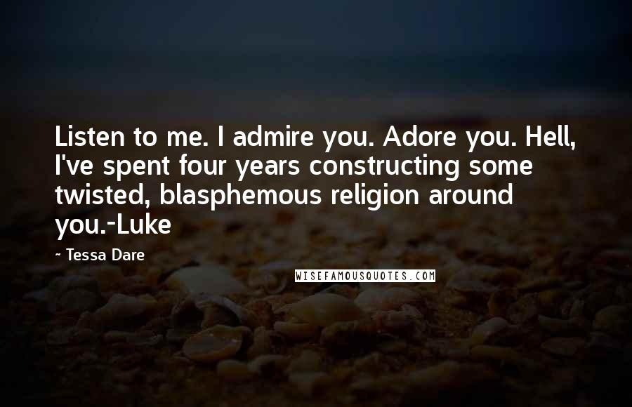 Tessa Dare Quotes: Listen to me. I admire you. Adore you. Hell, I've spent four years constructing some twisted, blasphemous religion around you.-Luke