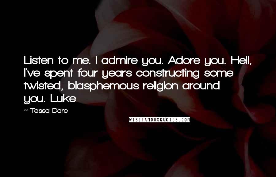 Tessa Dare Quotes: Listen to me. I admire you. Adore you. Hell, I've spent four years constructing some twisted, blasphemous religion around you.-Luke