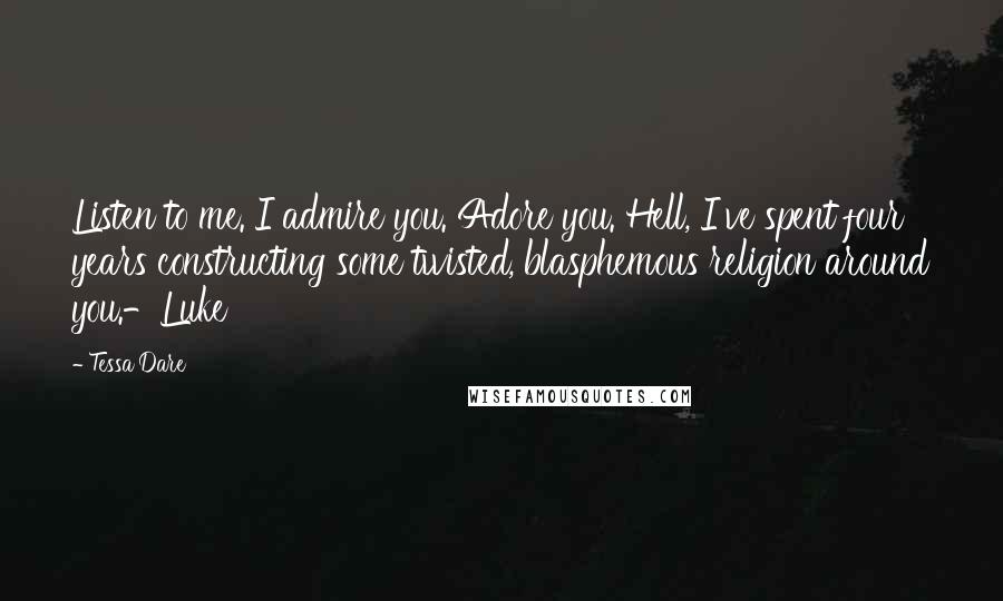 Tessa Dare Quotes: Listen to me. I admire you. Adore you. Hell, I've spent four years constructing some twisted, blasphemous religion around you.-Luke