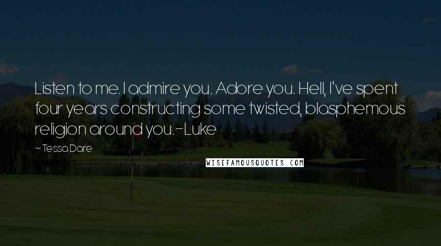 Tessa Dare Quotes: Listen to me. I admire you. Adore you. Hell, I've spent four years constructing some twisted, blasphemous religion around you.-Luke