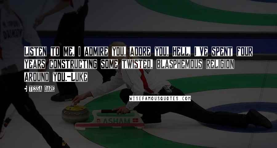 Tessa Dare Quotes: Listen to me. I admire you. Adore you. Hell, I've spent four years constructing some twisted, blasphemous religion around you.-Luke