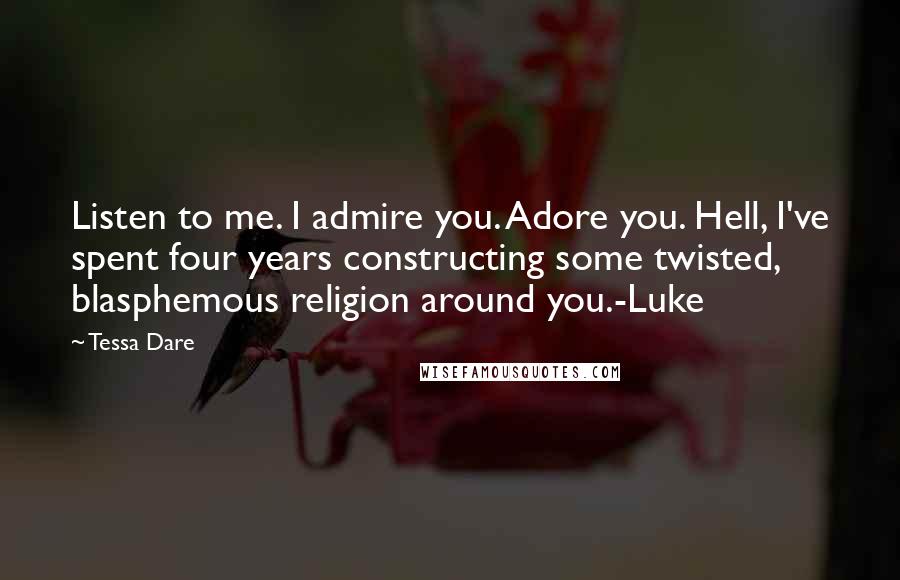 Tessa Dare Quotes: Listen to me. I admire you. Adore you. Hell, I've spent four years constructing some twisted, blasphemous religion around you.-Luke