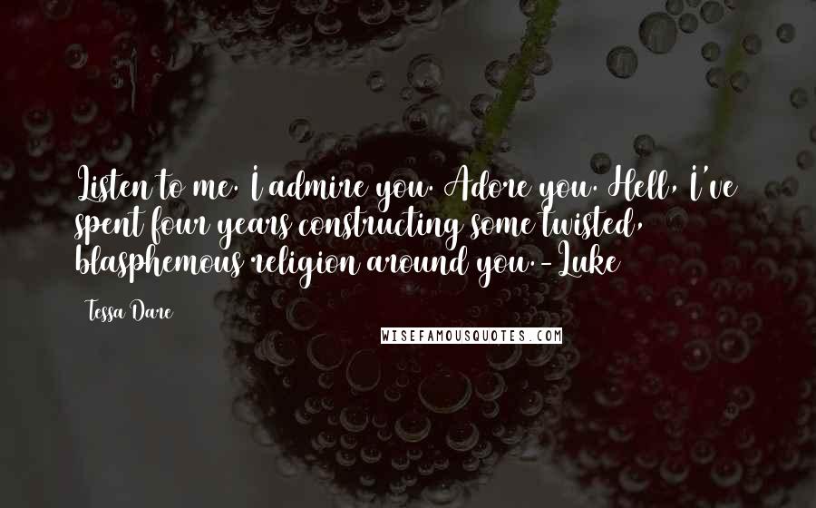 Tessa Dare Quotes: Listen to me. I admire you. Adore you. Hell, I've spent four years constructing some twisted, blasphemous religion around you.-Luke