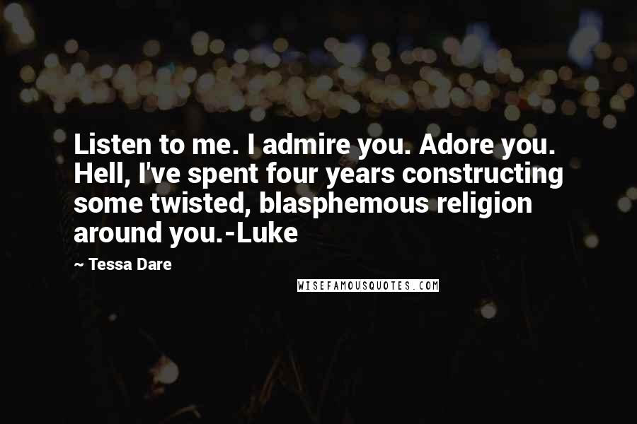 Tessa Dare Quotes: Listen to me. I admire you. Adore you. Hell, I've spent four years constructing some twisted, blasphemous religion around you.-Luke