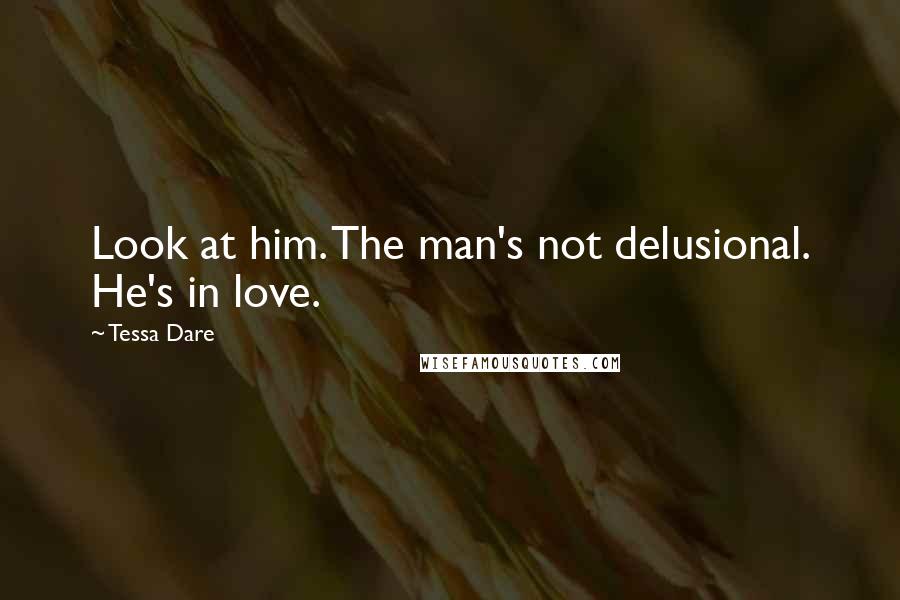 Tessa Dare Quotes: Look at him. The man's not delusional. He's in love.