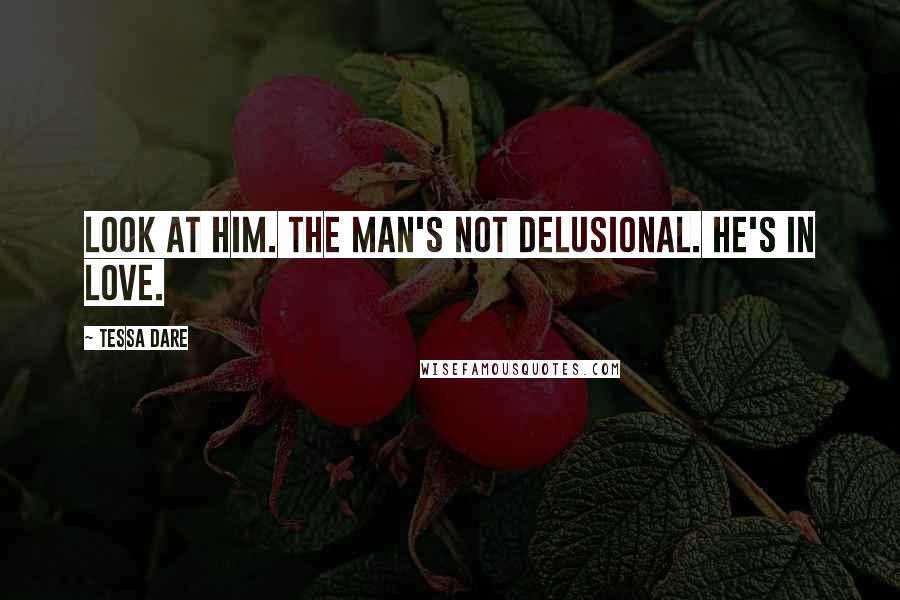 Tessa Dare Quotes: Look at him. The man's not delusional. He's in love.