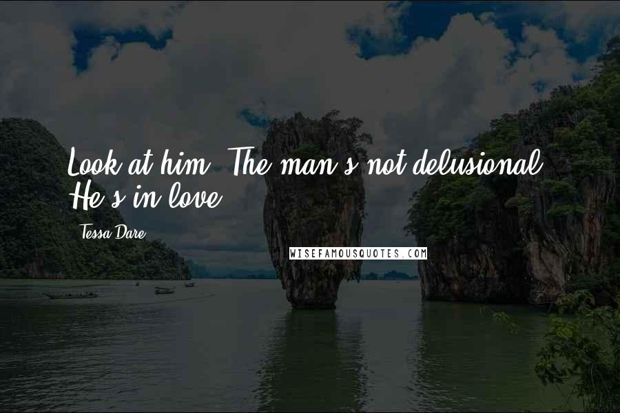 Tessa Dare Quotes: Look at him. The man's not delusional. He's in love.