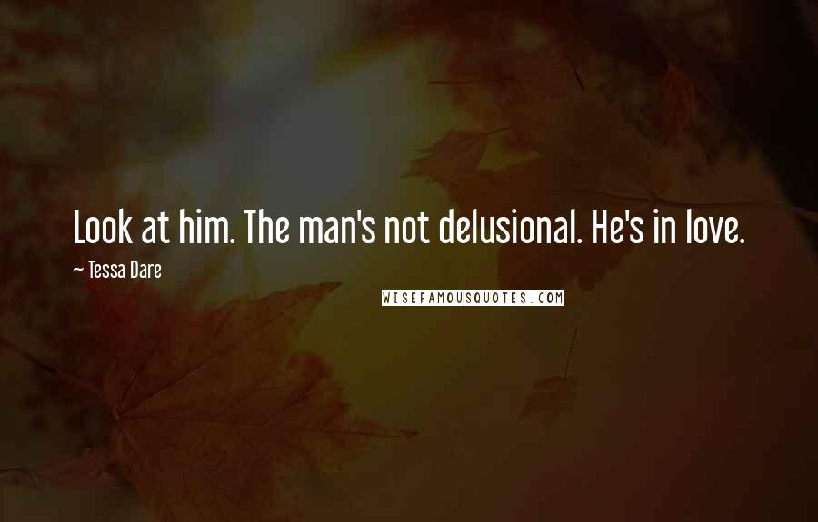 Tessa Dare Quotes: Look at him. The man's not delusional. He's in love.