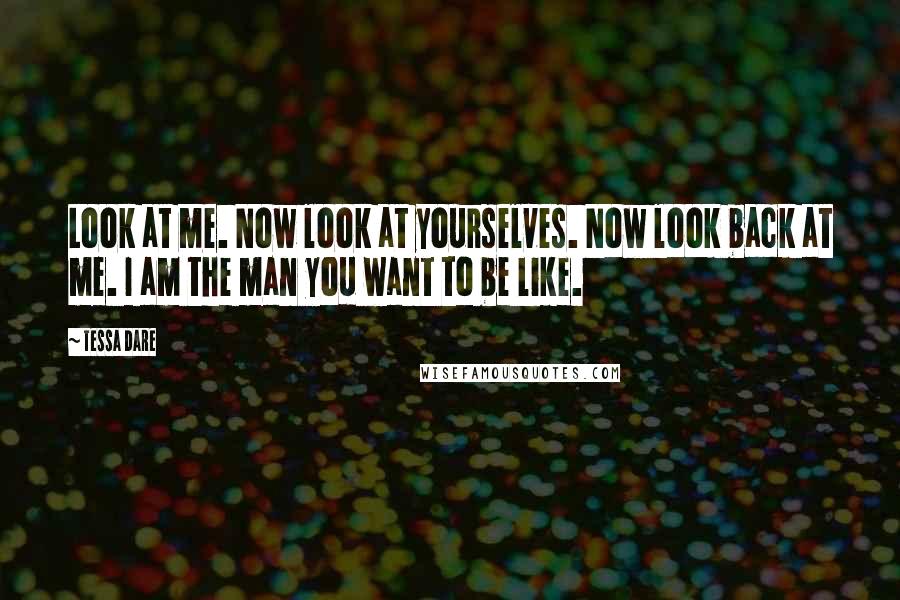 Tessa Dare Quotes: Look at me. Now look at yourselves. Now look back at me. I am the man you want to be like.