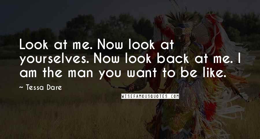 Tessa Dare Quotes: Look at me. Now look at yourselves. Now look back at me. I am the man you want to be like.