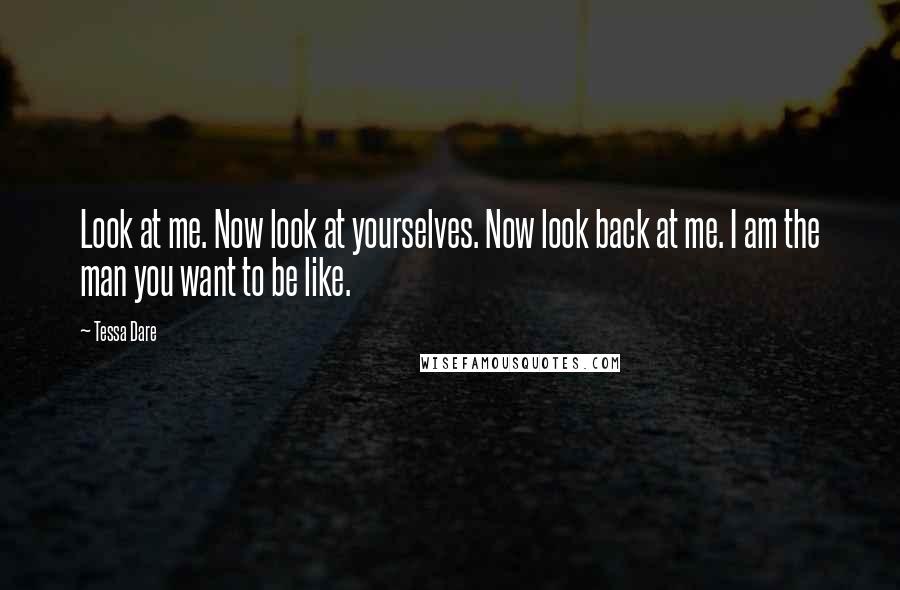 Tessa Dare Quotes: Look at me. Now look at yourselves. Now look back at me. I am the man you want to be like.