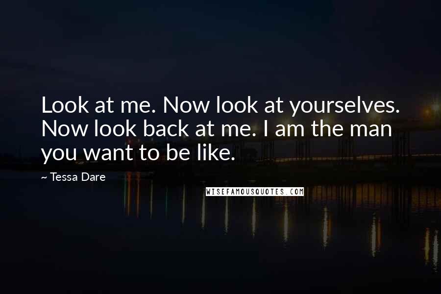 Tessa Dare Quotes: Look at me. Now look at yourselves. Now look back at me. I am the man you want to be like.