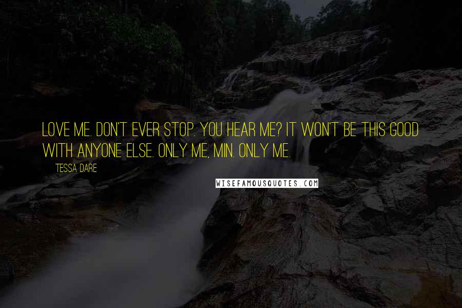 Tessa Dare Quotes: Love me. Don't ever stop. You hear me? It won't be this good with anyone else. Only me, Min. Only me.